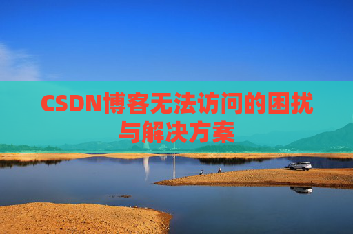 CSDN博客无法访问的困扰与解决方案